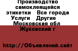 Производство самоклеящейся этикетки - Все города Услуги » Другие   . Московская обл.,Жуковский г.